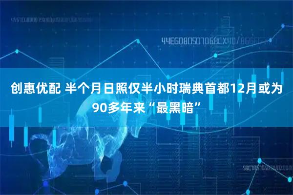 创惠优配 半个月日照仅半小时　瑞典首都12月或为90多年来“最黑暗”