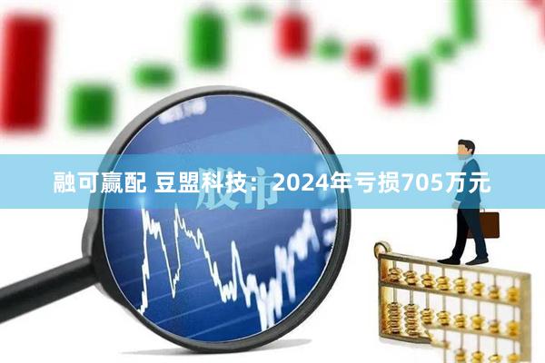 融可赢配 豆盟科技：2024年亏损705万元