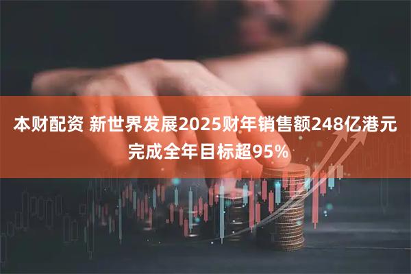 本财配资 新世界发展2025财年销售额248亿港元 完成全年目标超95%