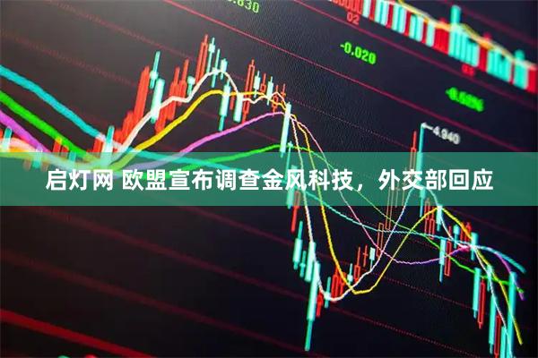 启灯网 欧盟宣布调查金风科技，外交部回应