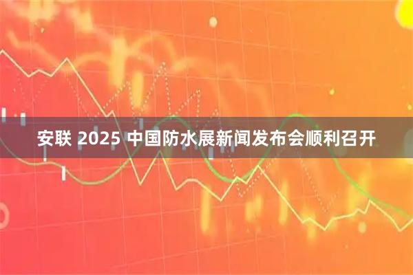 安联 2025 中国防水展新闻发布会顺利召开