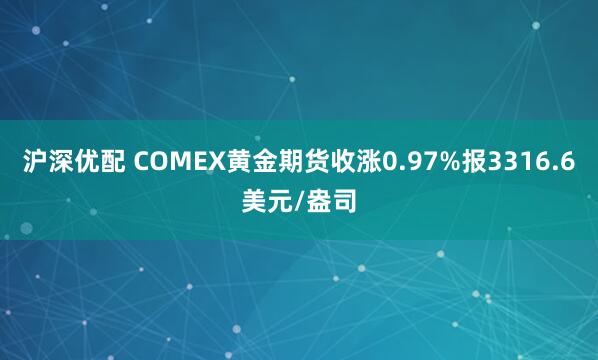 沪深优配 COMEX黄金期货收涨0.97%报3316.6美元/盎司